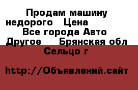 Продам машину недорого › Цена ­ 180 000 - Все города Авто » Другое   . Брянская обл.,Сельцо г.